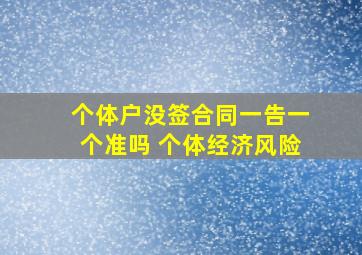 个体户没签合同一告一个准吗 个体经济风险